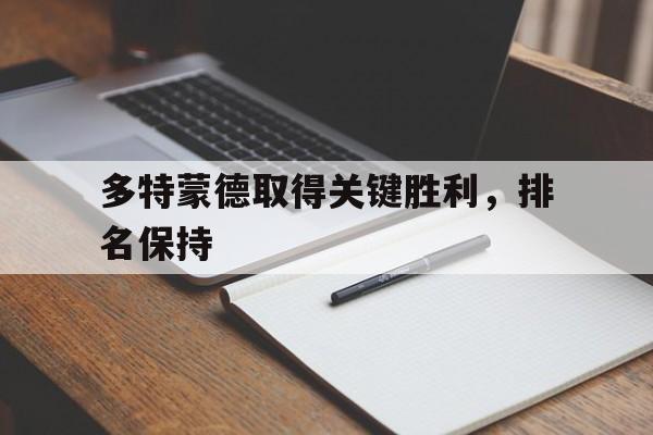 关于多特蒙德取得关键胜利，排名保持的信息