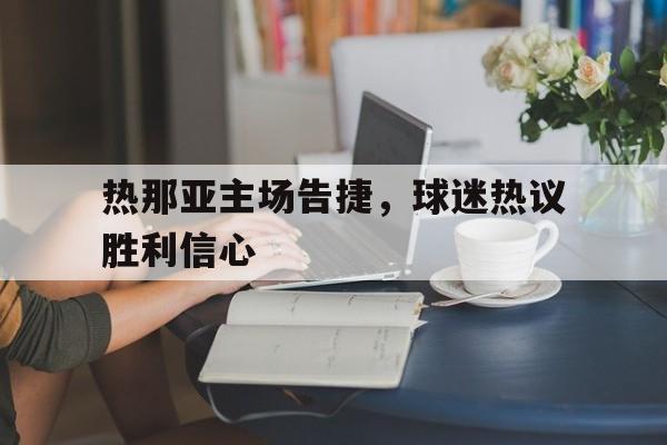 热那亚主场告捷,球迷热议胜利信心的简单介绍